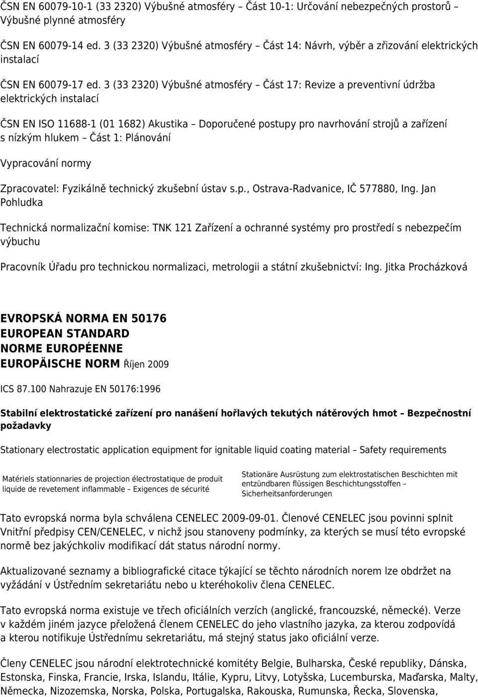 3 (33 2320) Výbušné atmosféry Část 17: Revize a preventivní údržba elektrických instalací ČSN EN ISO 11688-1 (01 1682) Akustika Doporučené postupy pro navrhování strojů a zařízení s nízkým hlukem