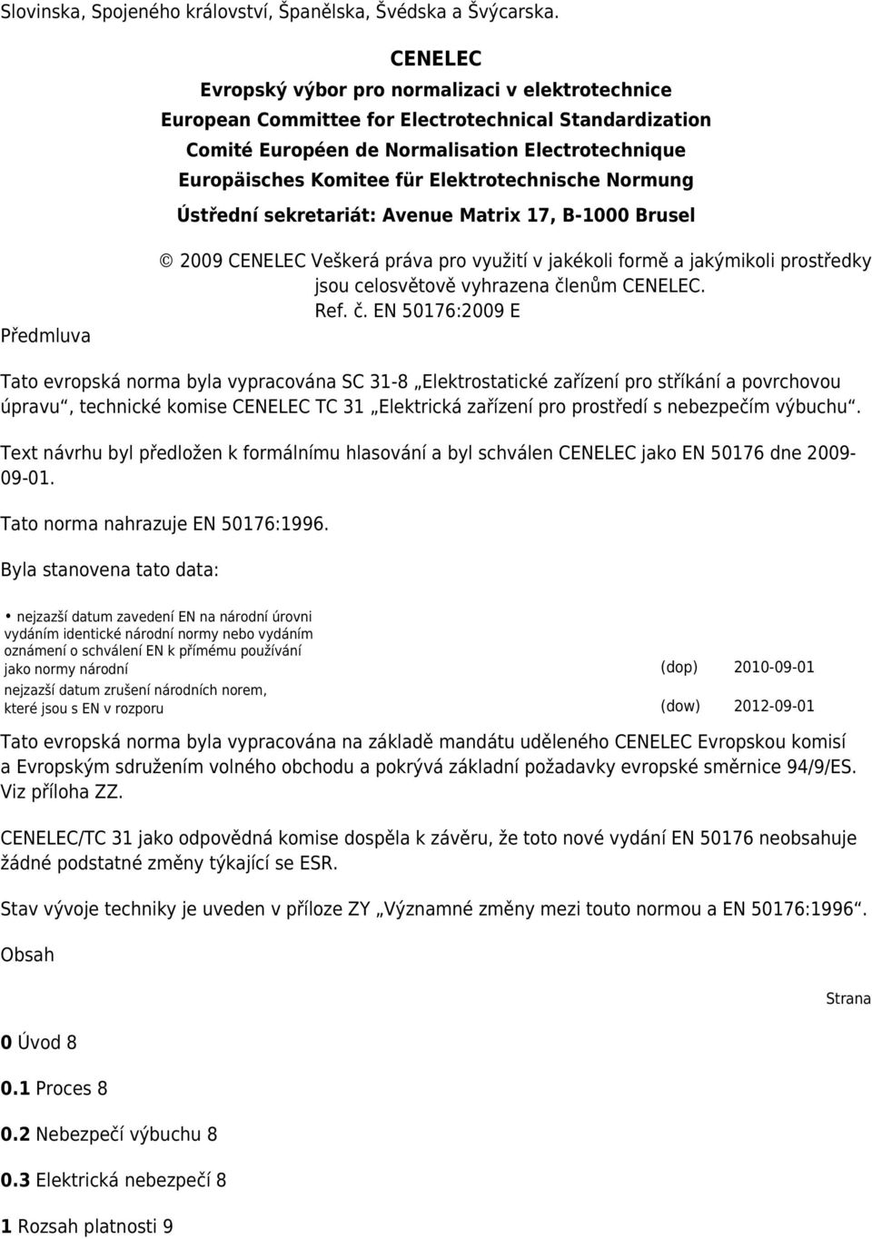 Elektrotechnische Normung Ústřední sekretariát: Avenue Matrix 17, B-1000 Brusel Předmluva 2009 CENELEC Veškerá práva pro využití v jakékoli formě a jakýmikoli prostředky jsou celosvětově vyhrazena