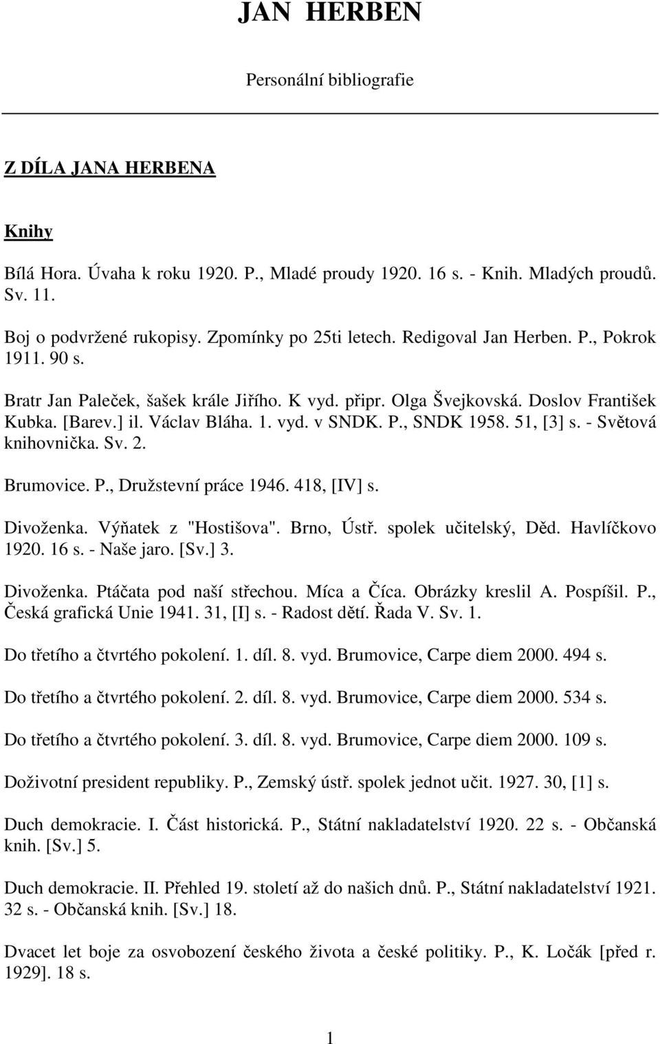 P., SNDK 1958. 51, [3] s. - Světová knihovnička. Sv. 2. Brumovice. P., Družstevní práce 1946. 418, [IV] s. Divoženka. Výňatek z "Hostišova". Brno, Ústř. spolek učitelský, Děd. Havlíčkovo 1920. 16 s.