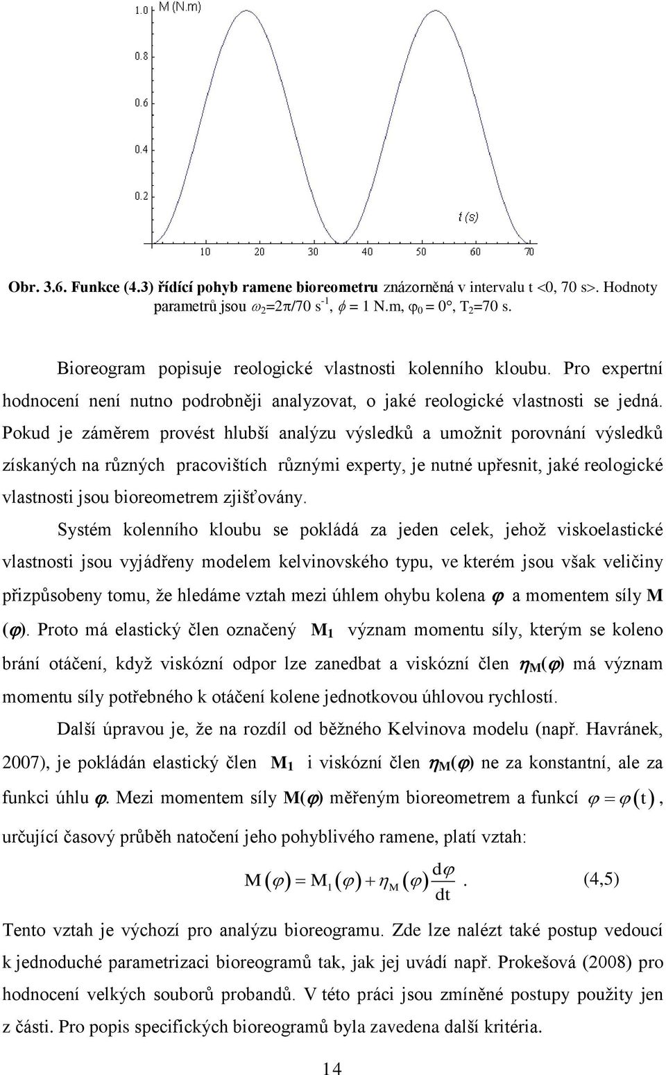 Pokud je záměrem provést hlubší analýzu výsledků a umožnit porovnání výsledků získaných na různých pracovištích různými experty, je nutné upřesnit, jaké reologické vlastnosti jsou bioreometrem