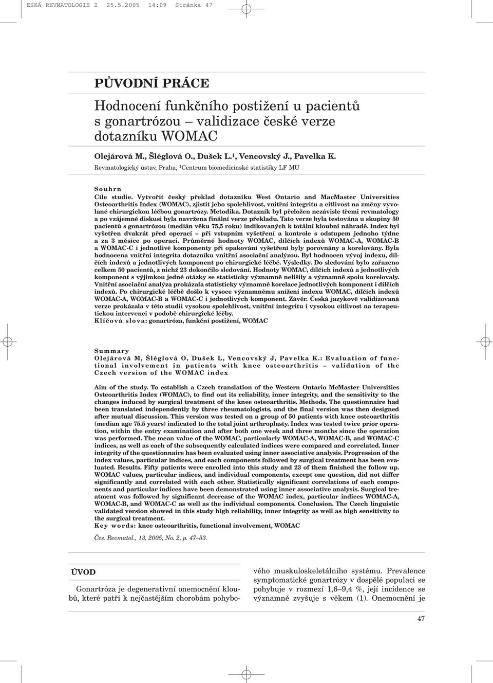 Vytvořit český překlad dotazníku West Ontario and MacMaster Universities Osteoarthritis Index (WOMAC), zjistit jeho spolehlivost, vnitřní integritu a citlivost na změny vyvolané chirurgickou léčbou