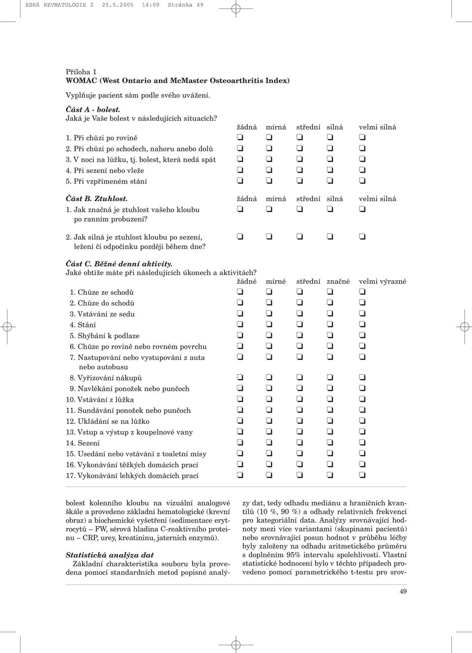 bolest, která nedá spát 4. Při sezení nebo vleže 5. Při vzpřímeném stání Část B. Ztuhlost. žádná mírná střední silná velmi silná 1. Jak značná je ztuhlost vašeho kloubu po ranním probuzení? 2.