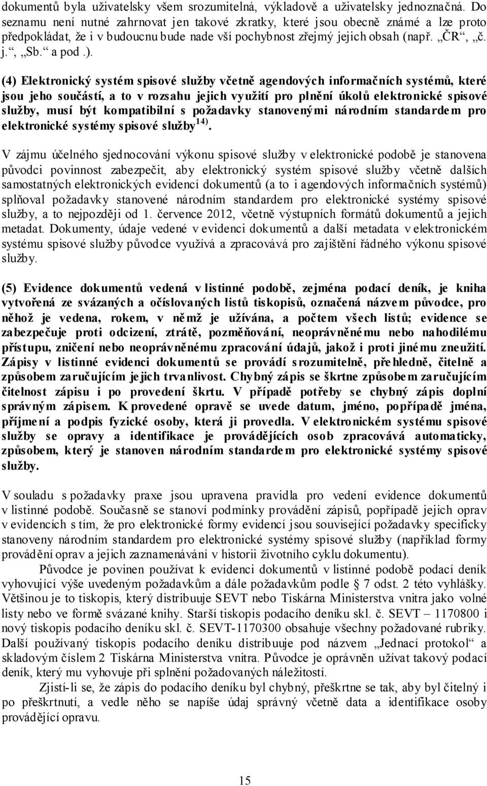 (4) Elektronický systém spisové služby včetně agendových informačních systémů, které jsou jeho součástí, a to v rozsahu jejich využití pro plnění úkolů elektronické spisové služby, musí být