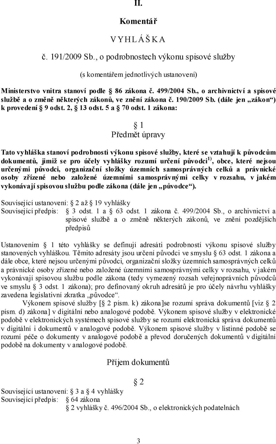 1 zákona: 1 Předmět úpravy Tato vyhláška stanoví podrobnosti výkonu spisové služby, které se vztahují k původcům dokumentů, jimiž se pro účely vyhlášky rozumí určení původci 1), obce, které nejsou