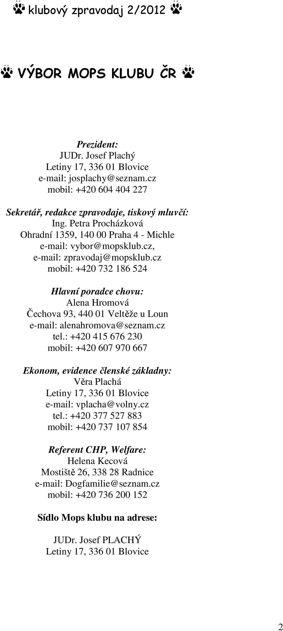 cz mobil: +420 732 186 524 Hlavní poradce chovu: Alena Hromová Čechova 93, 440 01 Veltěže u Loun e-mail: alenahromova@seznam.cz tel.