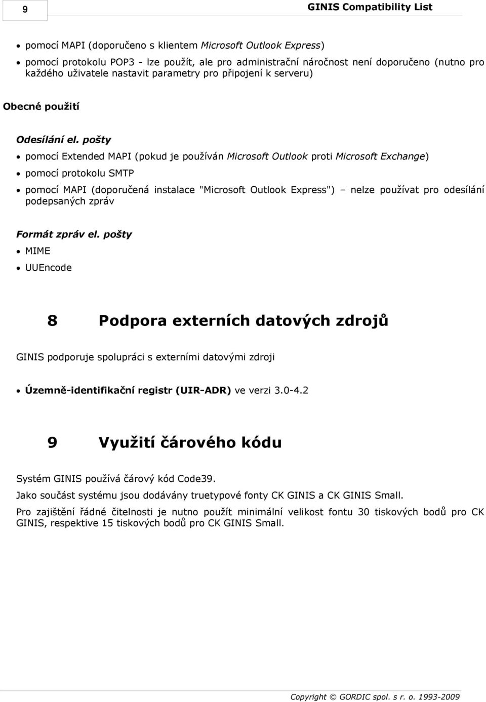 pošty pomocí Extended MAPI (pokud je používán Microsoft Outlook proti Microsoft Exchange) pomocí protokolu SMTP pomocí MAPI (doporučená instalace "Microsoft Outlook Express") nelze používat pro