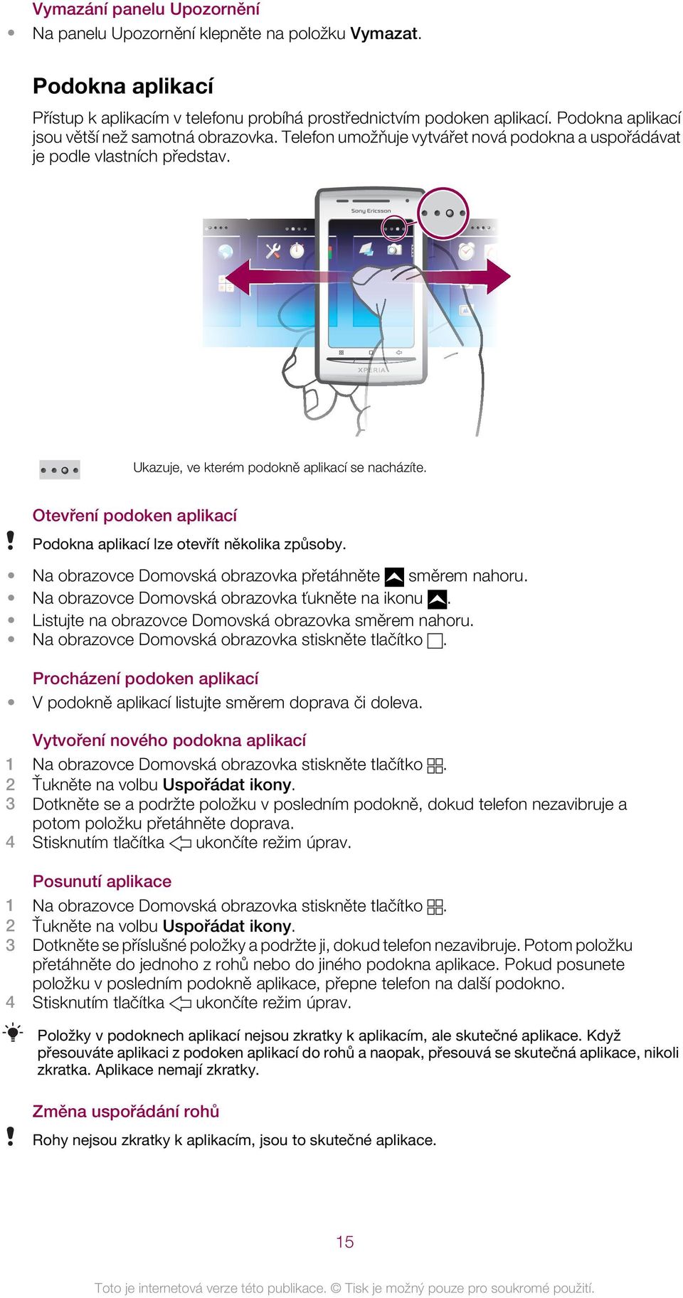 Otevření podoken aplikací Podokna aplikací lze otevřít několika způsoby. Na obrazovce Domovská obrazovka přetáhněte směrem nahoru. Na obrazovce Domovská obrazovka ťukněte na ikonu.