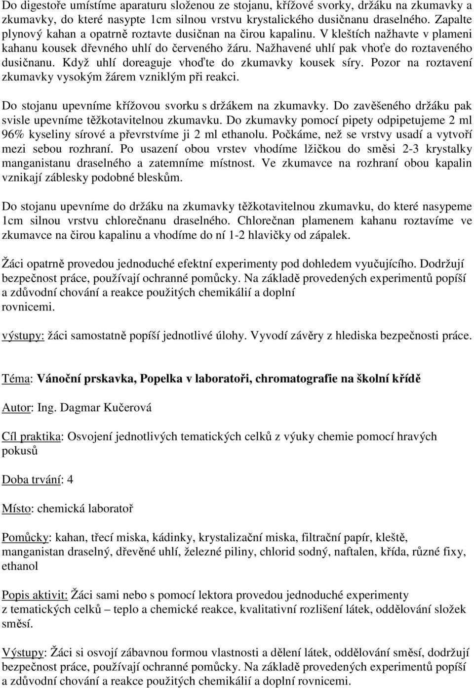 Když uhlí doreaguje vhoďte do zkumavky kousek síry. Pozor na roztavení zkumavky vysokým žárem vzniklým při reakci. Do stojanu upevníme křížovou svorku s držákem na zkumavky.