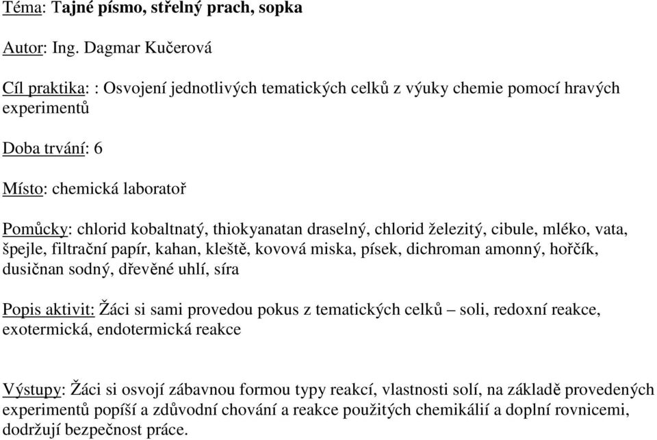 thiokyanatan draselný, chlorid železitý, cibule, mléko, vata, špejle, filtrační papír, kahan, kleště, kovová miska, písek, dichroman amonný, hořčík, dusičnan sodný, dřevěné uhlí, síra