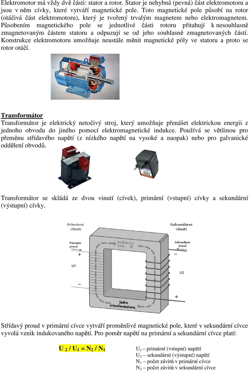 Působením magnetického pole se jednotlivé části rotoru přitahují k nesouhlasně zmagnetovaným částem statoru a odpuzují se od jeho souhlasně zmagnetovaných částí.