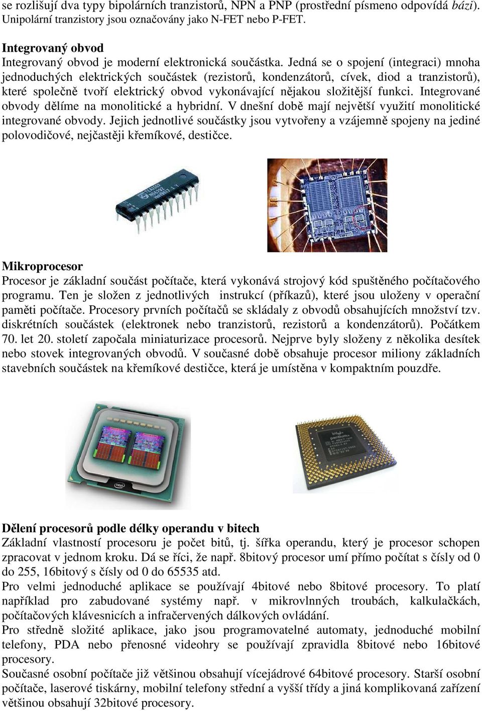 Jedná se o spojení (integraci) mnoha jednoduchých elektrických součástek (rezistorů, kondenzátorů, cívek, diod a tranzistorů), které společně tvoří elektrický obvod vykonávající nějakou složitější