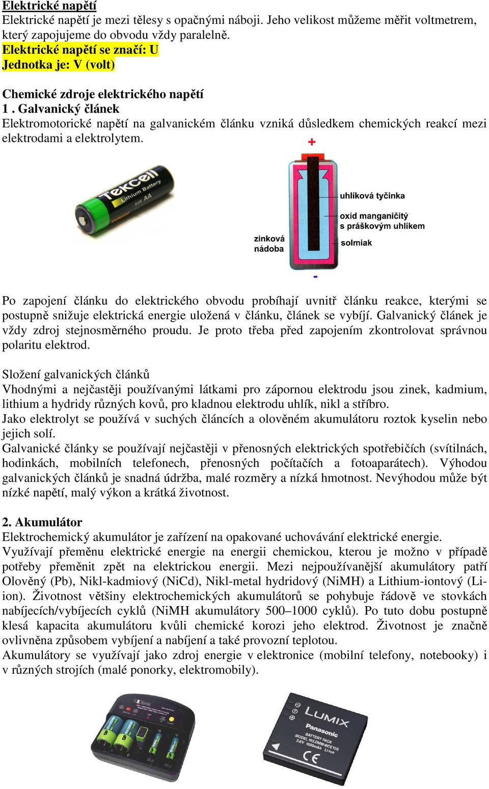 Galvanický článek Elektromotorické napětí na galvanickém článku vzniká důsledkem chemických reakcí mezi elektrodami a elektrolytem.