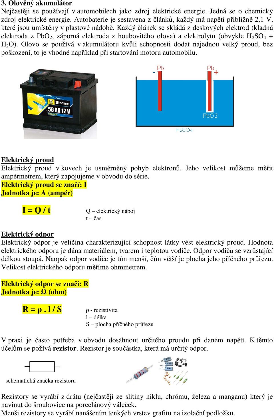 Každý článek se skládá z deskových elektrod (kladná elektroda z PbO 2, záporná elektroda z houbovitého olova) a elektrolytu (obvykle H 2 SO 4 + H 2 O).