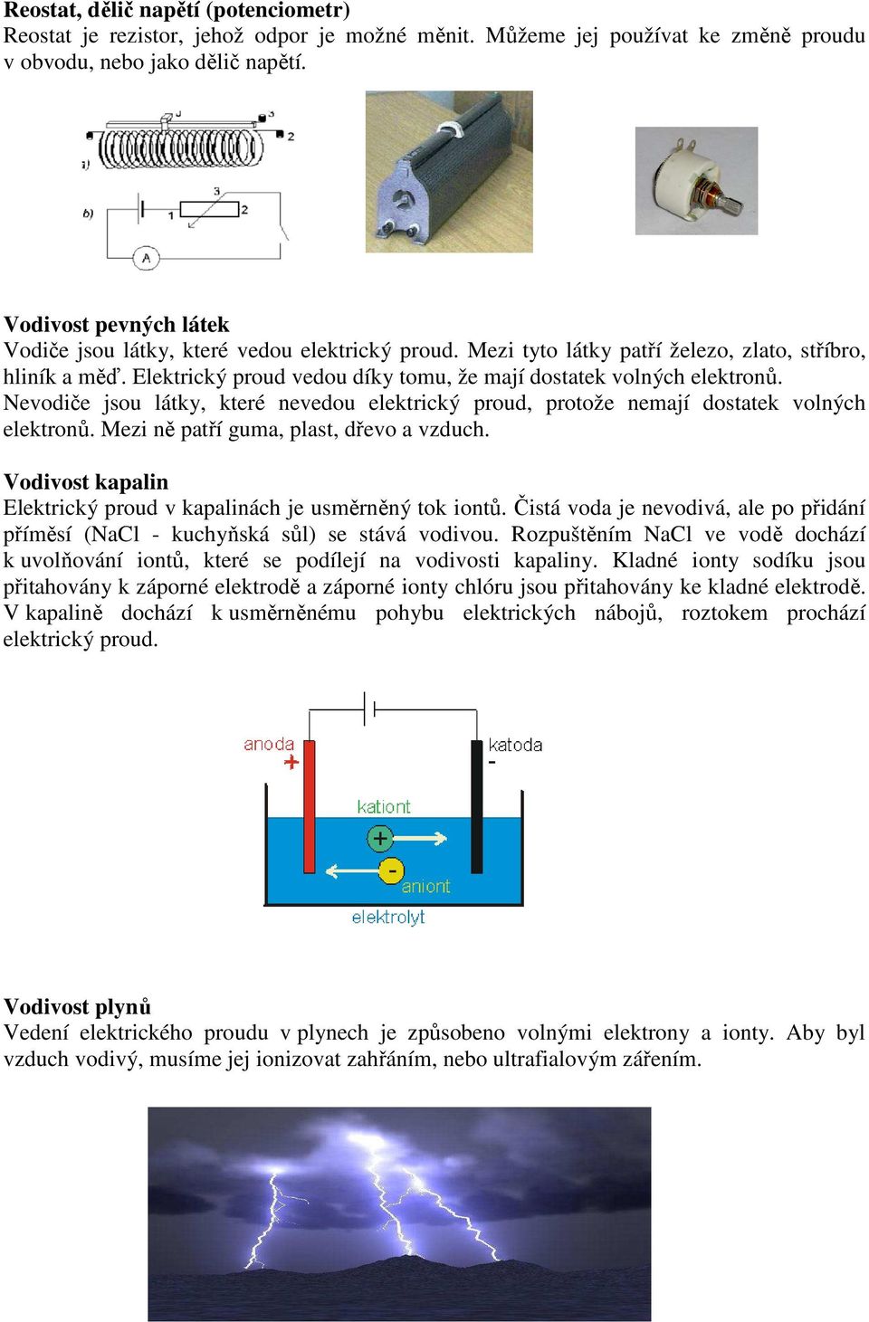 Elektrický proud vedou díky tomu, že mají dostatek volných elektronů. Nevodiče jsou látky, které nevedou elektrický proud, protože nemají dostatek volných elektronů.