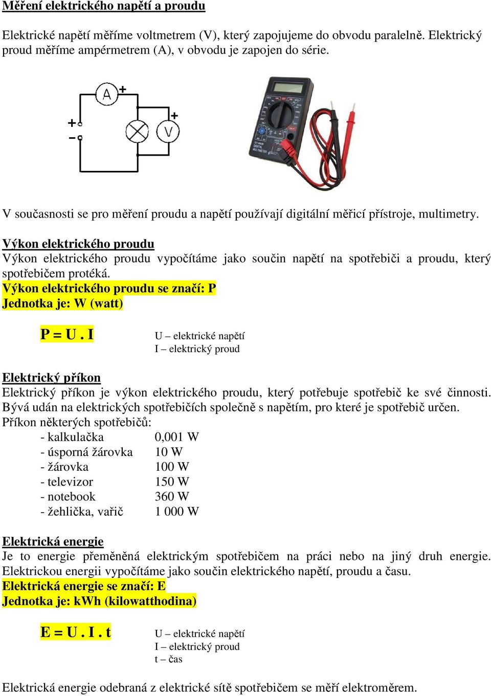 Výkon elektrického proudu Výkon elektrického proudu vypočítáme jako součin napětí na spotřebiči a proudu, který spotřebičem protéká. Výkon elektrického proudu se značí: P Jednotka je: W (watt) P = U.