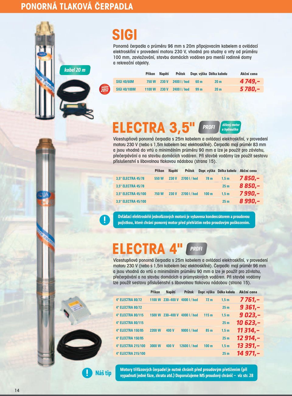 výška Délka kabelu Akční cena SIGI 40/60M 750 W 230 V 2400 l / hod 60 m 20 m 4 749, SIGI 40/100M 1100 W 230 V 2400 l / hod 99 m 20 m 5 780, ELECTRA 3,5" PROFI dělený motor a hydraulika Vícestupňová