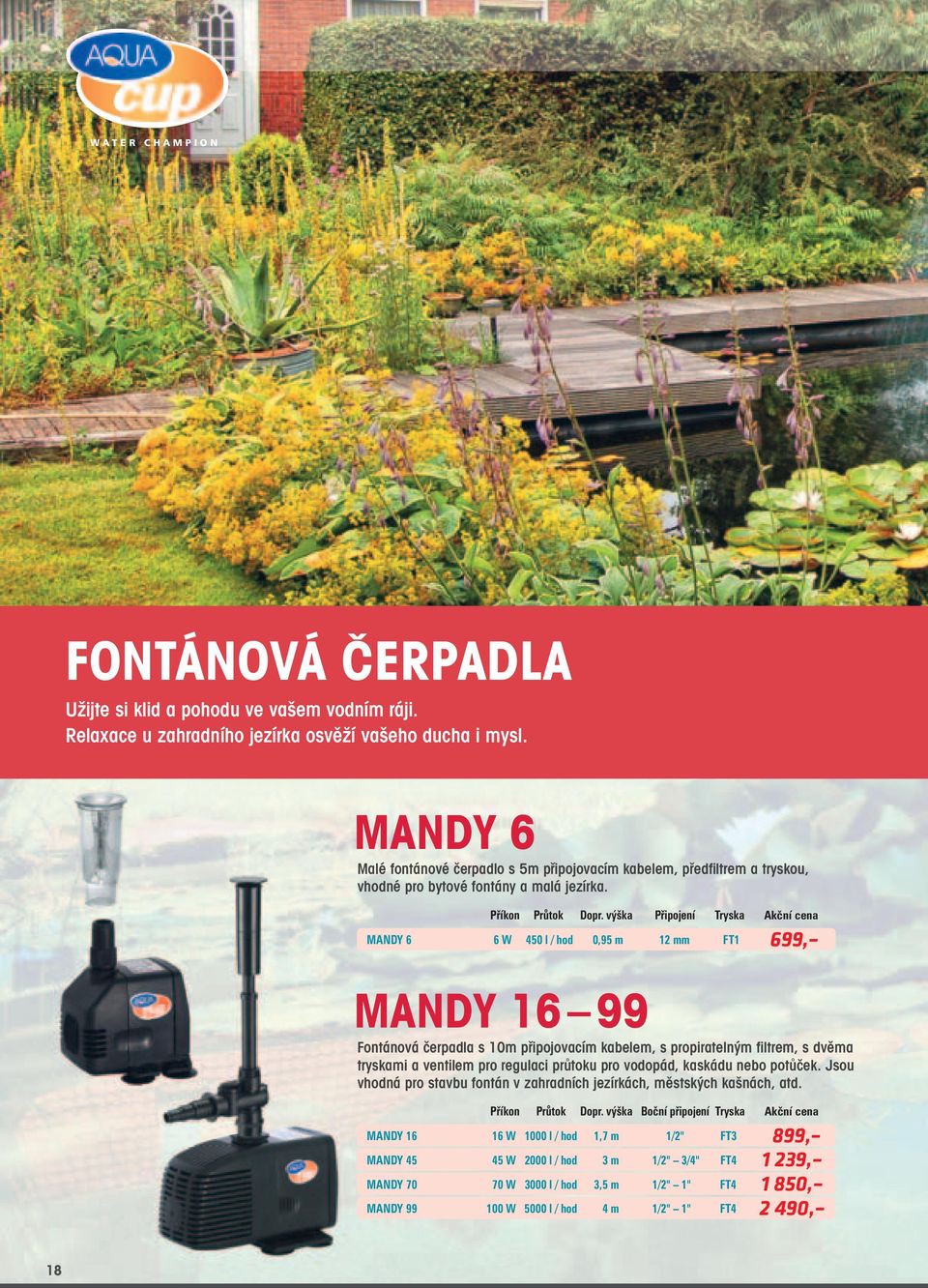 výška Připojení Tryska Akční cena MANDY 6 6 W 450 l / hod 0,95 m 12 mm FT1 699, MANDY 16 99 Fontánová čerpadla s 10m připojovacím kabelem, s propiratelným filtrem, s dvěma tryskami a ventilem pro