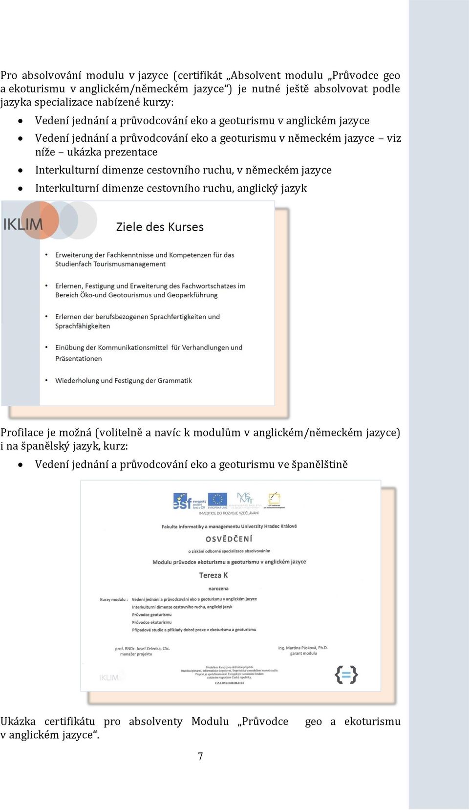 Interkulturní dimenze cestovního ruchu, v německém jazyce Interkulturní dimenze cestovního ruchu, anglický jazyk Profilace je možná (volitelně a navíc k modulům v