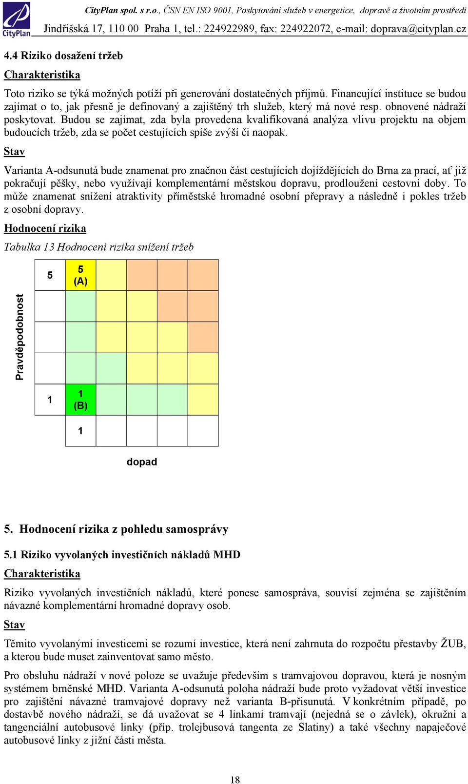 Budou se zajímat, zda byla provedena kvalifikovaná analýza vlivu projektu na objem budoucích tržeb, zda se počet cestujících spíše zvýší či naopak.