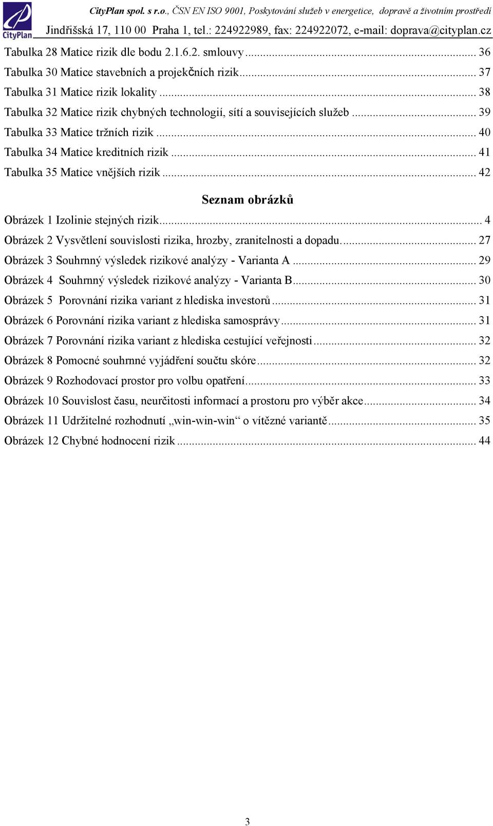 .. 42 Seznam obrázků Obrázek 1 Izolinie stejných rizik... 4 Obrázek 2 Vysvětlení souvislosti rizika, hrozby, zranitelnosti a dopadu... 27 Obrázek 3 Souhrnný výsledek rizikové analýzy - Varianta A.