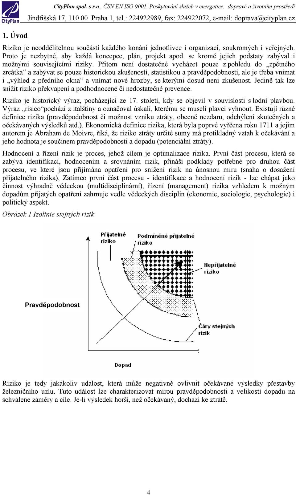 Přitom není dostatečné vycházet pouze z pohledu do zpětného zrcátka a zabývat se pouze historickou zkušeností, statistikou a pravděpodobností, ale je třeba vnímat i výhled z předního okna a vnímat