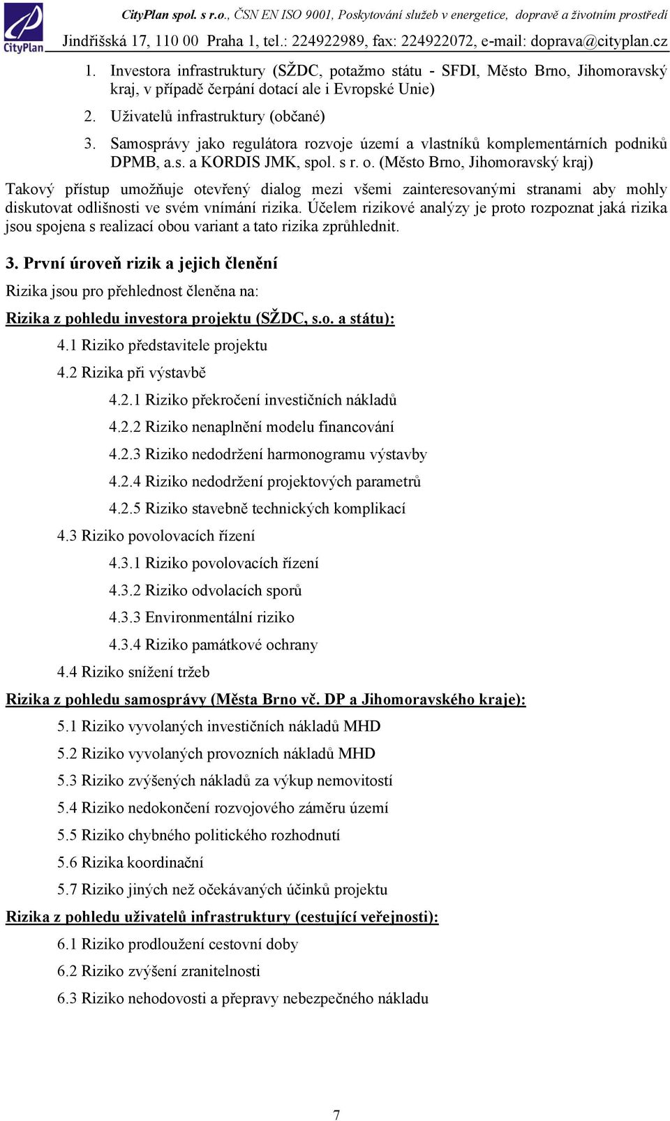 (Město Brno, Jihomoravský kraj) Takový přístup umožňuje otevřený dialog mezi všemi zainteresovanými stranami aby mohly diskutovat odlišnosti ve svém vnímání rizika.