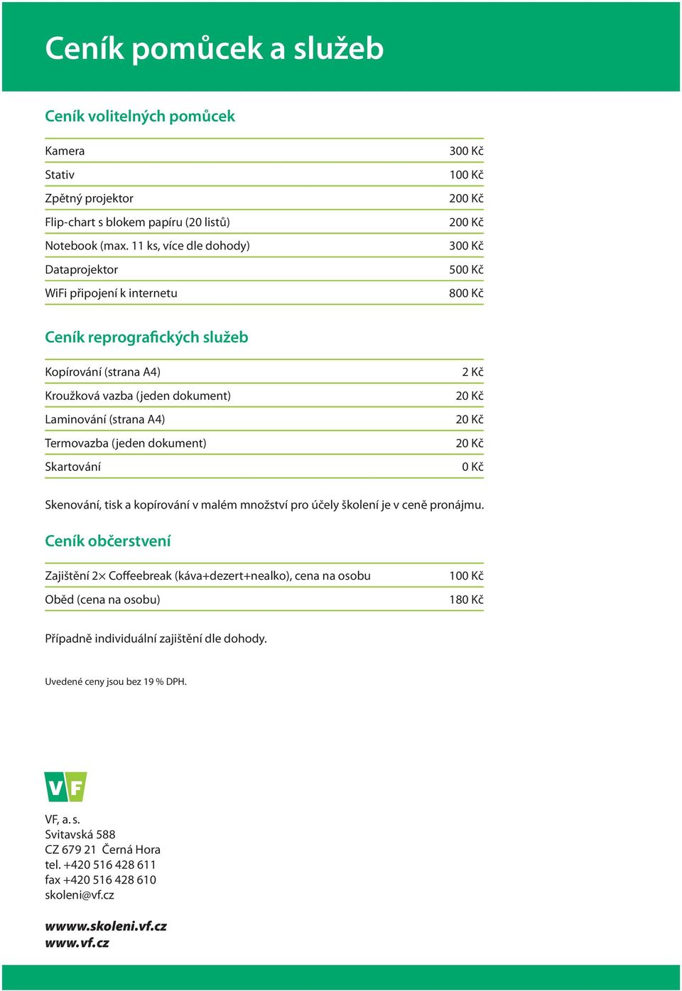 Laminování (strana A4) Termovazba (jeden dokument) Skartování 2 Kč 20 Kč 20 Kč 20 Kč 0 Kč Skenování, tisk a kopírování v malém množství pro účely školení je v ceně pronájmu.