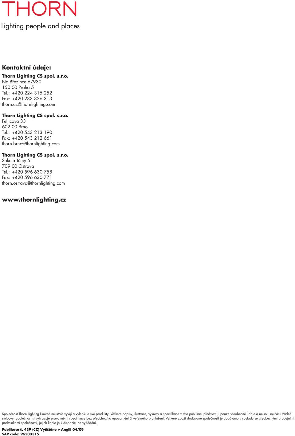 : +420 596 630 758 Fax: +420 596 630 771 thorn.ostrava@thornlighting.com www.thornlighting.cz Společnost Thorn Lighting Limited neustále vyvíjí a vylepšuje své produkty.