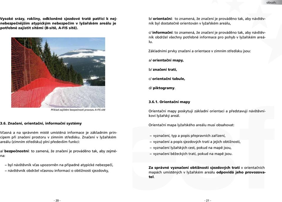 všechny potřebné informace pro pohyb v lyžařském areálu. Základními prvky značení a orientace v zimním středisku jsou: a/ orientační mapy, b/ značení tratí, c/ orientační tabule, d/ piktogramy. 3.6.1.