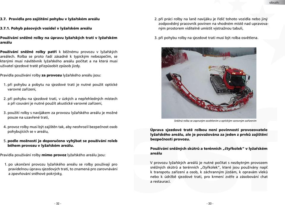 při pohybu rolby na sjezdové trati musí být rolba osvětlena. Používání sněžné rolby patří k běžnému provozu v lyžařských areálech.