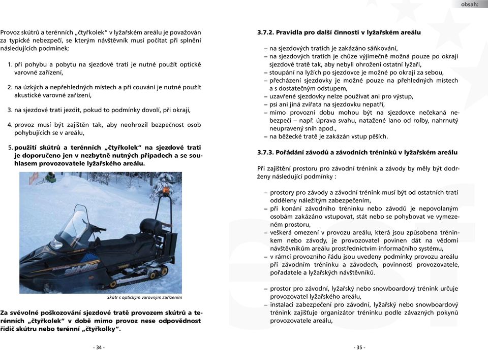 na sjezdové trati jezdit, pokud to podmínky dovolí, při okraji, 4. provoz musí být zajištěn tak, aby neohrozil bezpečnost osob pohybujících se v areálu, 5.