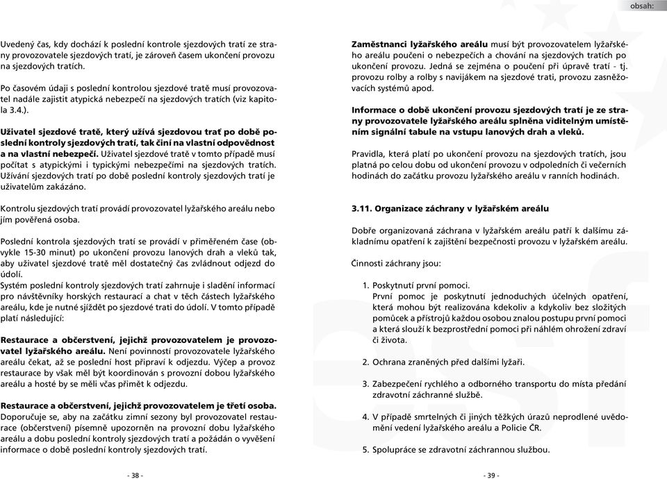 Uživatel sjezdové tratě, který užívá sjezdovou trať po době poslední kontroly sjezdových tratí, tak činí na vlastní odpovědnost a na vlastní nebezpečí.
