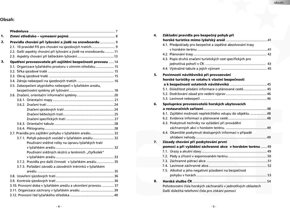 .. 15 3.3. Okraj sjezdové tratě... 15 3.4. Zdroje nebezpečí na sjezdových tratích... 16 3.5. Zabezpečení atypického nebezpečí v lyžařském areálu, bezpečnostní systémy při lyžování... 18 3.6. Značení, orientační informační systémy.