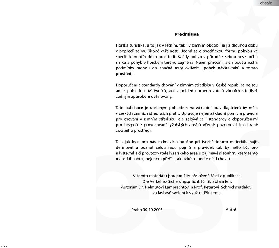 Doporučení a standardy chování v zimním středisku v České republice nejsou ani z pohledu návštěvníků, ani z pohledu provozovatelů zimních středisek žádným způsobem definovány.