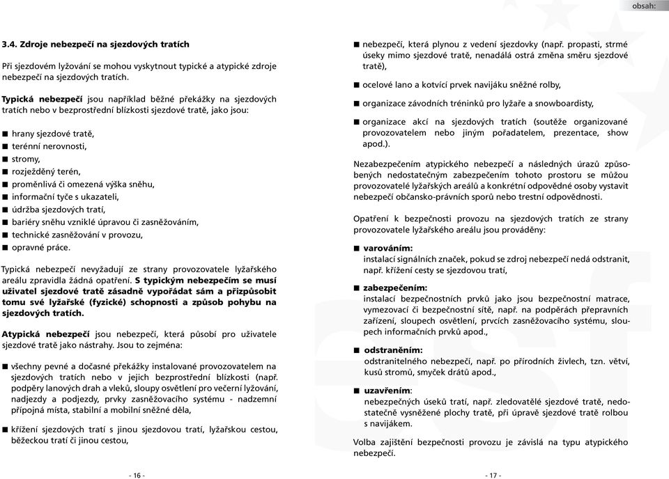 proměnlivá či omezená výška sněhu, informační tyče s ukazateli, údržba sjezdových tratí, bariéry sněhu vzniklé úpravou či zasněžováním, technické zasněžování v provozu, opravné práce.