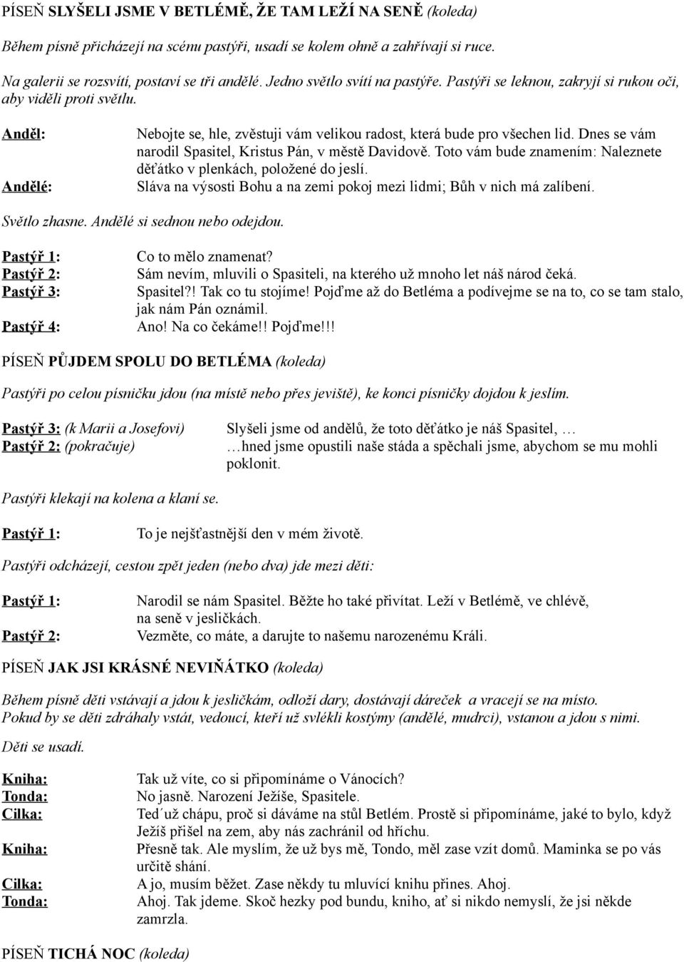 Dnes se vám narodil Spasitel, Kristus Pán, v městě Davidově. Toto vám bude znamením: Naleznete děťátko v plenkách, položené do jeslí.