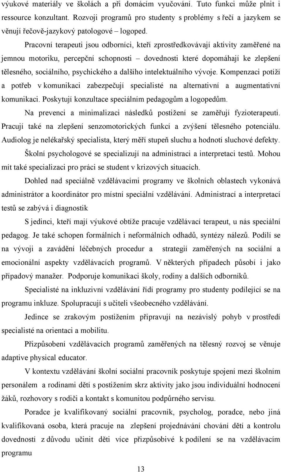 Pracovní terapeuti jsou odborníci, kteří zprostředkovávají aktivity zaměřené na jemnou motoriku, percepční schopnosti dovednosti které dopomáhají ke zlepšení tělesného, sociálního, psychického a