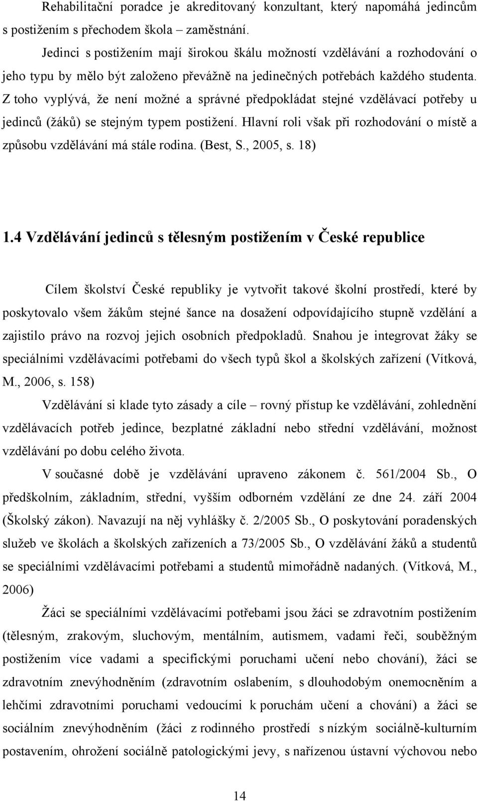 Z toho vyplývá, že není možné a správné předpokládat stejné vzdělávací potřeby u jedinců (žáků) se stejným typem postižení.