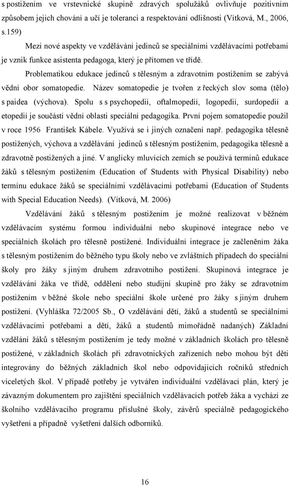 Problematikou edukace jedinců s tělesným a zdravotním postižením se zabývá vědní obor somatopedie. Název somatopedie je tvořen z řeckých slov soma (tělo) s paidea (výchova).