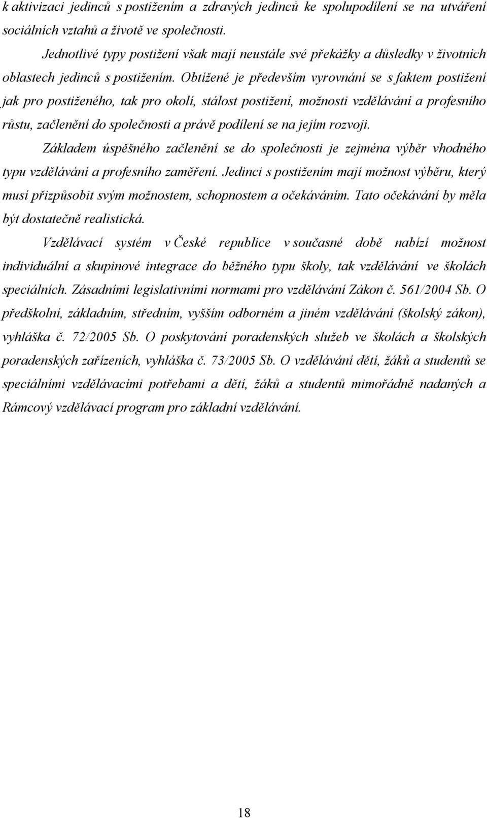 Obtížené je především vyrovnání se s faktem postižení jak pro postiženého, tak pro okolí, stálost postižení, možnosti vzdělávání a profesního růstu, začlenění do společnosti a právě podílení se na