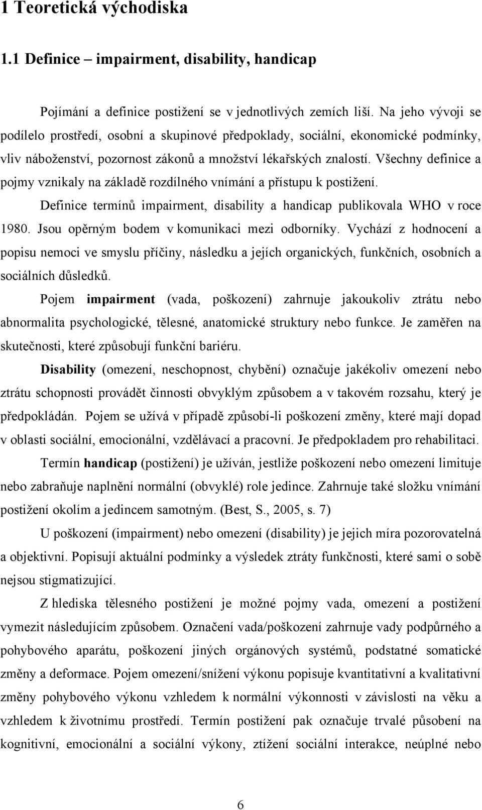 Všechny definice a pojmy vznikaly na základě rozdílného vnímání a přístupu k postižení. Definice termínů impairment, disability a handicap publikovala WHO v roce 1980.