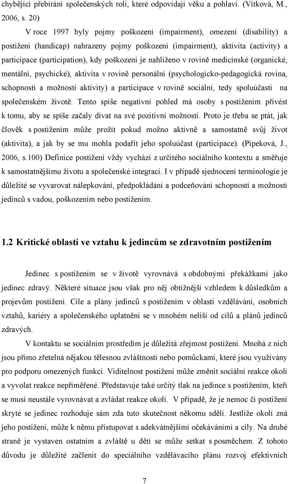 je nahlíženo v rovině medicínské (organické, mentální, psychické), aktivita v rovině personální (psychologicko-pedagogická rovina, schopnosti a možnosti aktivity) a participace v rovině sociální,
