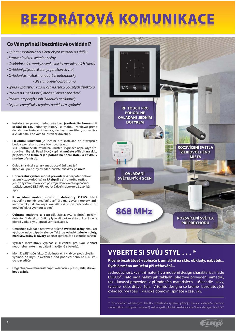 možné manuálně či automaticky - dle stanoveného programu Spínání spotřebičů v závislosti na reakci použitých detektorů Reakce na (nežádoucí) otevření okna nebo dveří Reakce na pohyb osob (žádoucí i