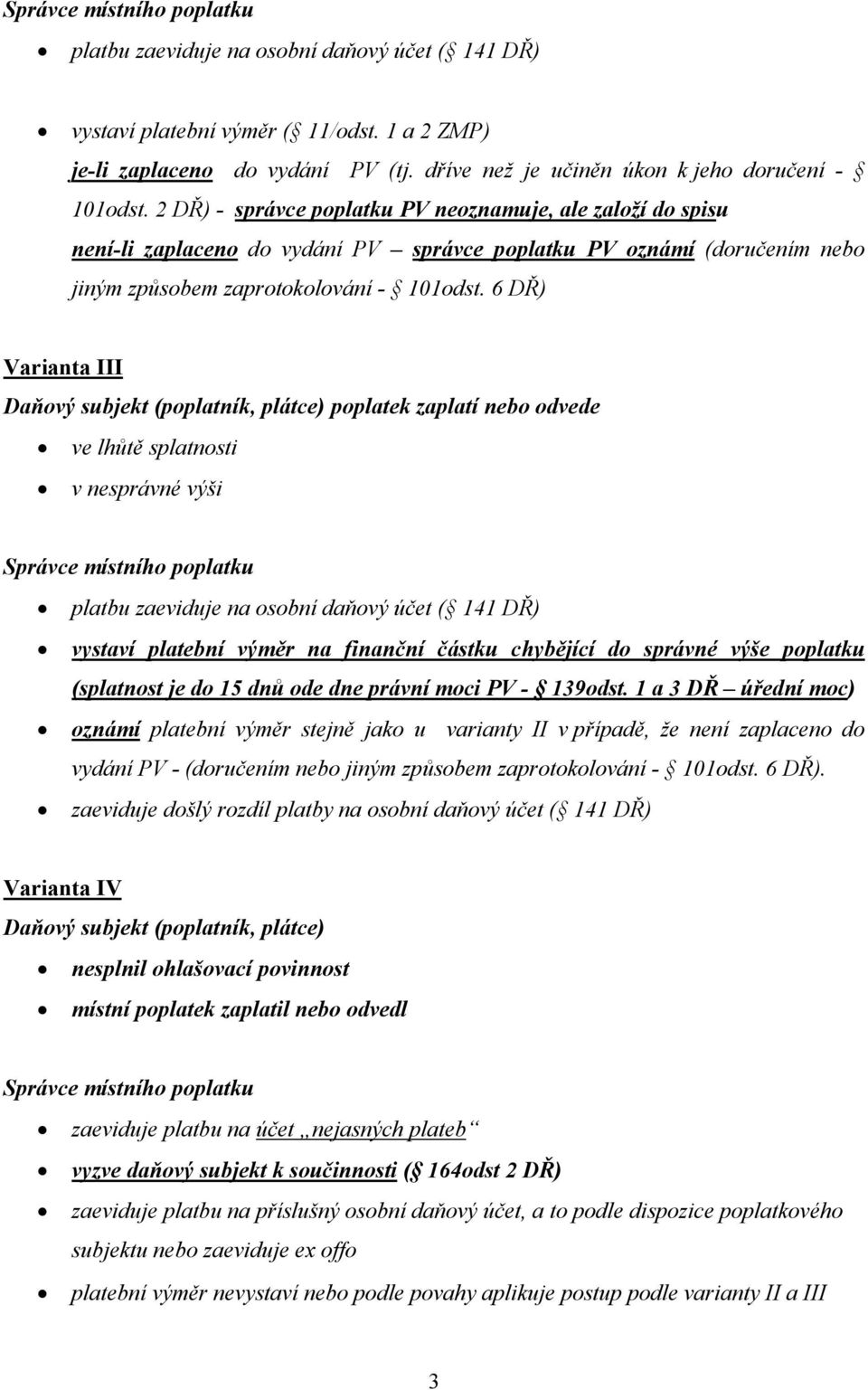 2 DŘ) - správce poplatku PV neoznamuje, ale založí do spisu není-li zaplaceno do vydání PV správce poplatku PV oznámí (doručením nebo jiným způsobem zaprotokolování - 101odst.