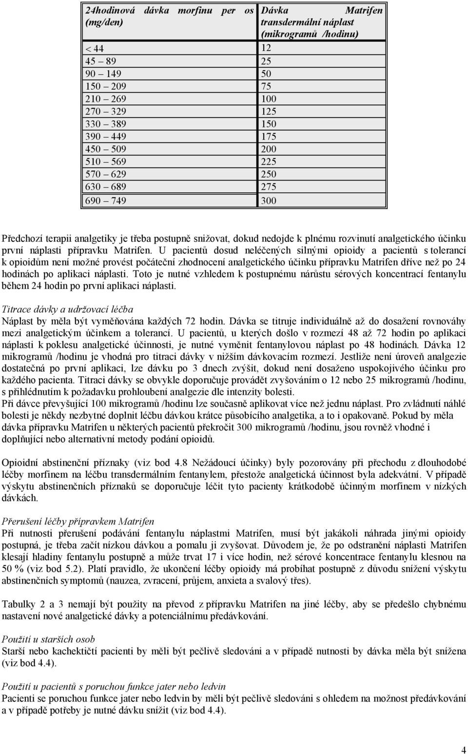 U pacientů dosud neléčených silnými opioidy a pacientů s tolerancí k opioidům není možné provést počáteční zhodnocení analgetického účinku přípravku Matrifen dříve než po 24 hodinách po aplikaci