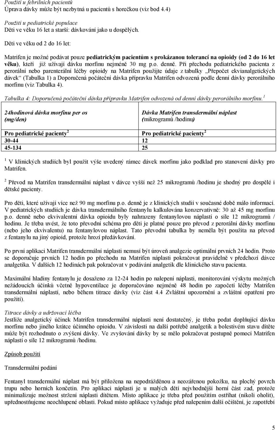 Při přechodu pediatrického pacienta z perorální nebo parenterální léčby opioidy na Matrifen použijte údaje z tabulky Přepočet ekvianalgetických dávek (Tabulka 1) a Doporučená počáteční dávka