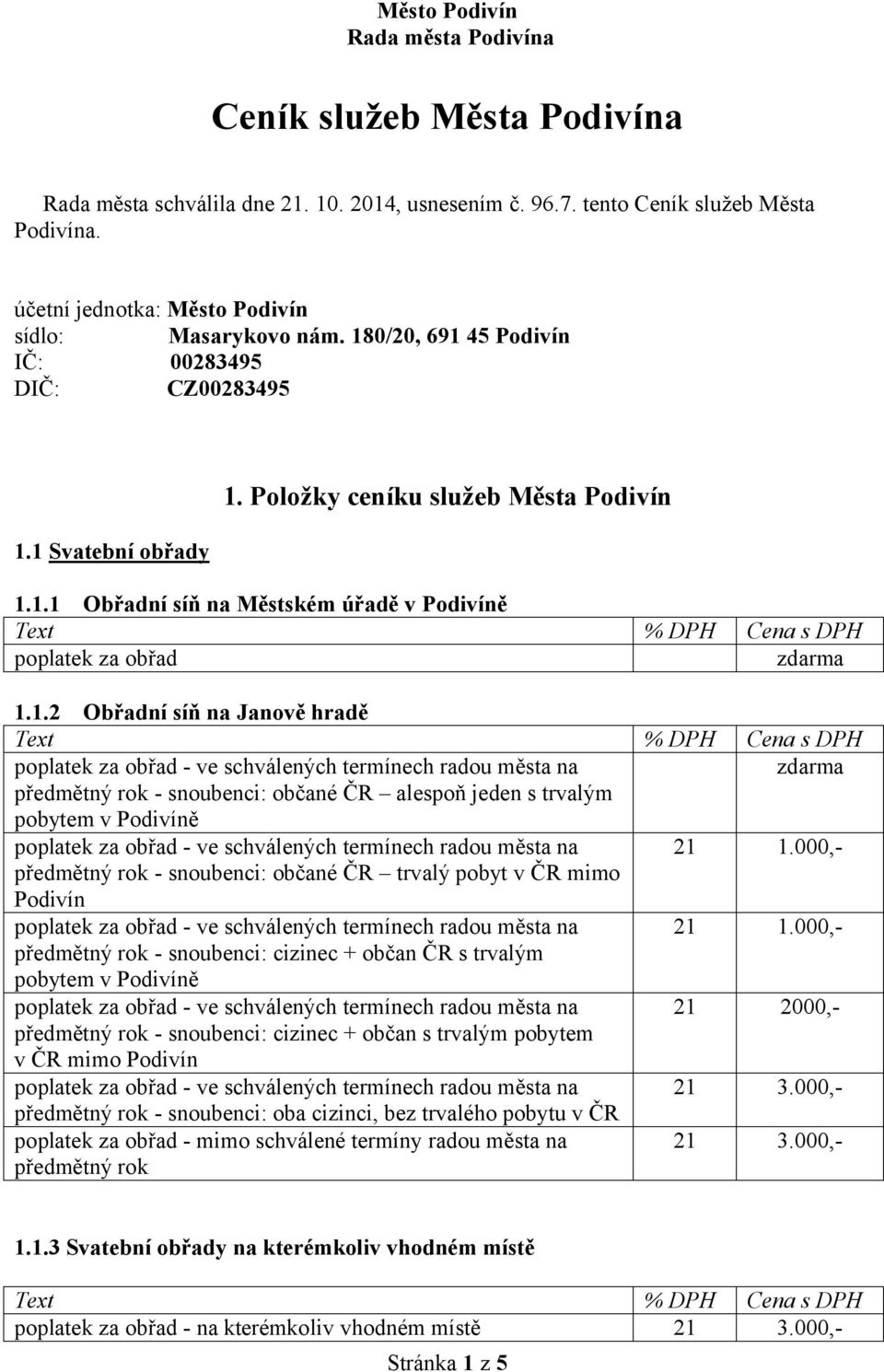 1.2 Obřadní síň na Janově hradě poplatek za obřad - ve schválených termínech radou města na zdarma předmětný rok - snoubenci: občané ČR alespoň jeden s trvalým pobytem v Podivíně poplatek za obřad -