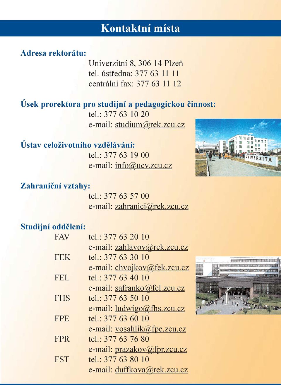 : 377 63 20 10 e-mail: zahlavov@rek.zcu.cz FEK tel.: 377 63 30 10 e-mail: chvojkov@fek.zcu.cz FEL tel.: 377 63 40 10 e-mail: safranko@fel.zcu.cz FHS tel.