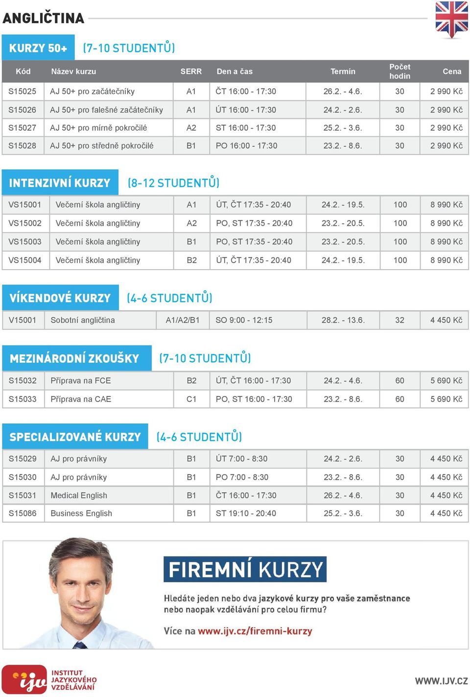 5. 100 8 990 Kč VS15002 Večerní škola angličtiny A2 PO, ST 17:35-20:40 23.2. - 20.5. 100 8 990 Kč VS15003 Večerní škola angličtiny B1 PO, ST 17:35-20:40 23.2. - 20.5. 100 8 990 Kč VS15004 Večerní škola angličtiny B2 ÚT, ČT 17:35-20:40 24.