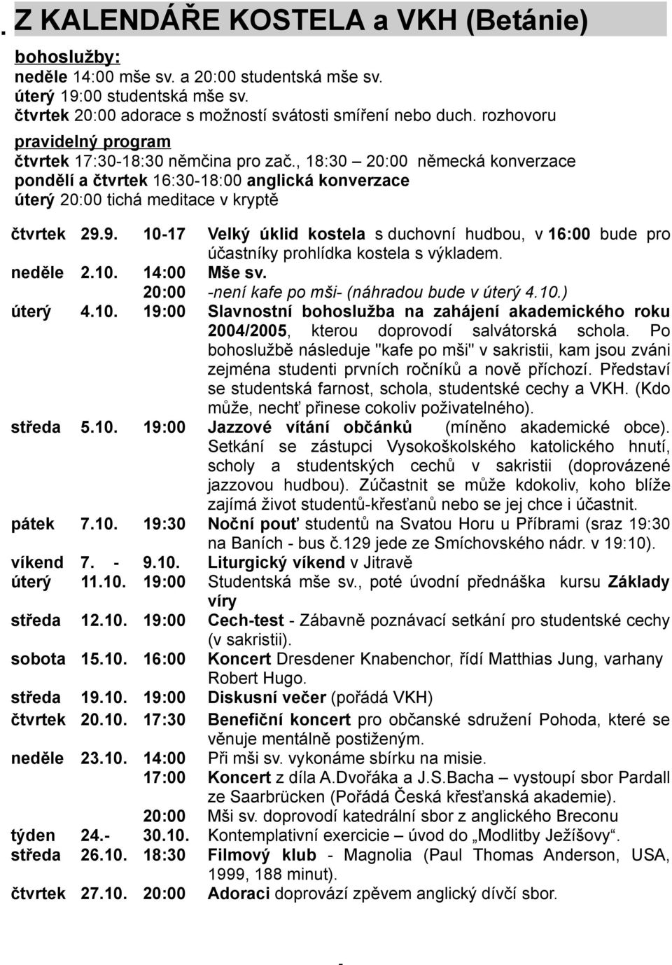 9. 1017 Velký úklid kostela s duchovní hudbou, v 16:00 bude pro účastníky prohlídka kostela s výkladem. neděle 2.10. 14:00 20:00 Mše sv. není kafe po mši (náhradou bude v úterý 4.10.) úterý 4.10. 19:00 Slavnostní bohoslužba na zahájení akademického roku 2004/2005, kterou doprovodí salvátorská schola.